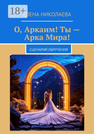 Елена Александровна Николаева. О, Аркаим! Ты – Арка Мира! Сценарий обручения