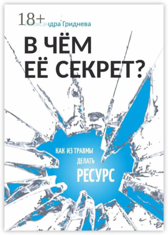 Обложка книги «В чём её секрет? Как из травмы делать ресурс»