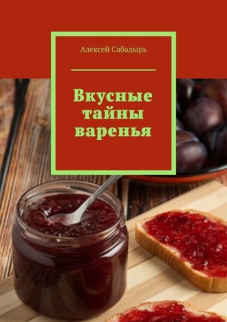 Алексей Сабадырь. Вкусные тайны варенья