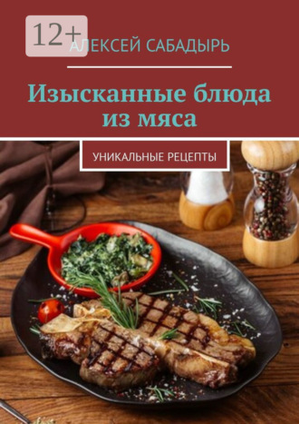 Обложка книги «Изысканные блюда из мяса. Уникальные рецепты»