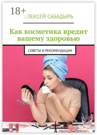Обложка книги «Как косметика вредит вашему здоровью. Советы и рекомендации»
