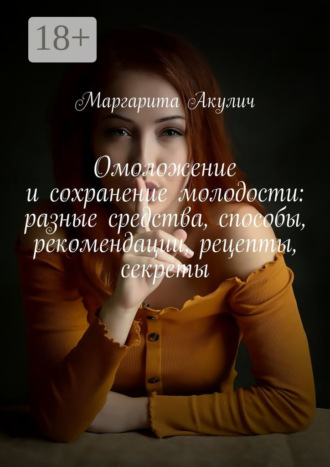 Обложка книги «Омоложение и сохранение молодости: разные средства, способы, рекомендации, рецепты, секреты»