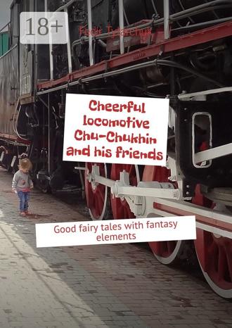 Обложка книги «Cheerful locomotive Chu-Chukhin and his friends. Good fairy tales with fantasy elements»
