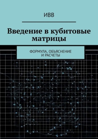 Обложка книги «Введение в кубитовые матрицы. формула, объяснение и расчеты»