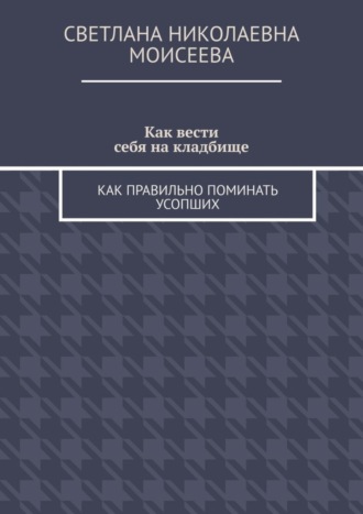 Обложка книги «Как вести себя на кладбище. Как правильно поминать усопших»