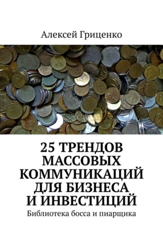 Обложка книги «25 трендов массовых коммуникаций для бизнеса и инвестиций. Библиотека босса и пиарщика»