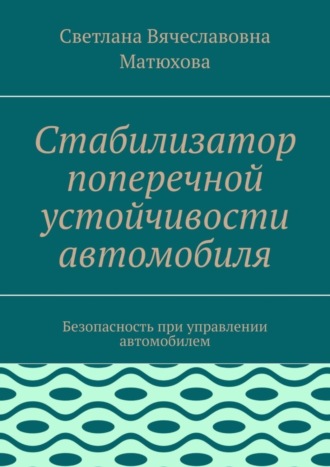 Обложка книги «Стабилизатор поперечной устойчивости автомобиля. Безопасность при управлении автомобилем»