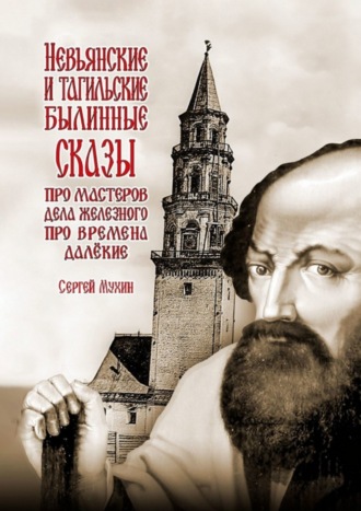 Сергей Павлович Мухин. Невьянские и тагильские былинные сказы. Про мастеров дела железного, про времена далёкие