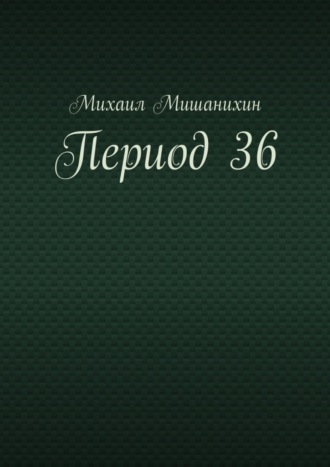 Михаил Мишанихин. Период 36