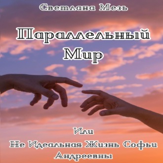 Обложка книги «Параллельный Мир, Или Не Идеальная Жизнь Софьи Андреевны»