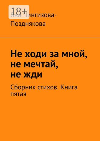 Обложка книги «Не ходи за мной, не мечтай, не жди. Сборник стихов. Книга пятая»