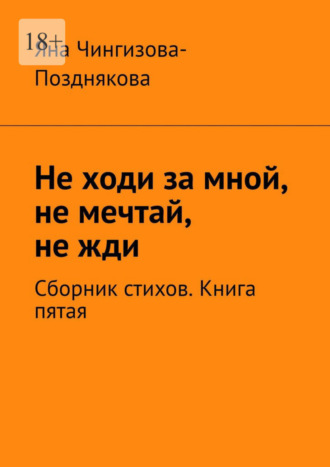 Яна Чингизова-Позднякова. Не ходи за мной, не мечтай, не жди. Сборник стихов. Книга пятая