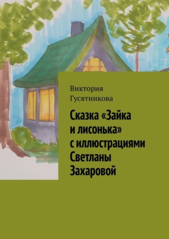 Обложка книги «Сказка «Зайка и лисонька» с иллюстрациями Светланы Захаровой»