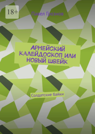 Павел Грознов. Армейский калейдоскоп или Новый Швейк. Солдатские байки