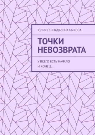 Юлия Геннадьевна Быкова. Точки невозврата. У всего есть начало и конец…