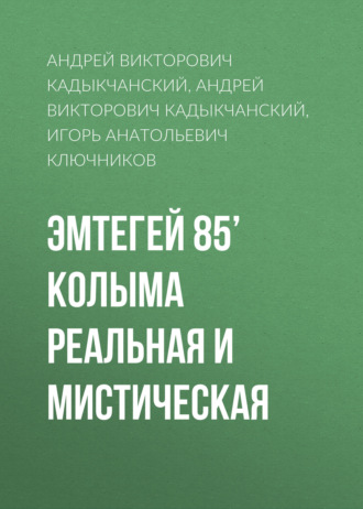 Андрей Викторович Кадыкчанский. Эмтегей 85’ Колыма реальная и мистическая