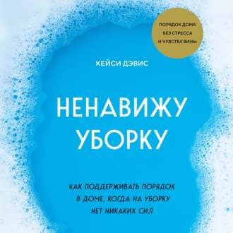 Обложка книги «Ненавижу уборку. Как поддерживать порядок в доме, когда на уборку нет никаких сил»