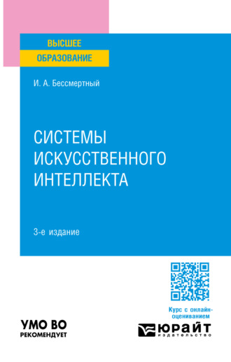 Игорь Александрович Бессмертный. Системы искусственного интеллекта 3-е изд., испр. и доп. Учебное пособие для вузов