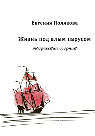 Обложка книги «Жизнь под алым парусом. Творческий сборник»