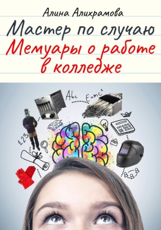 Алина Алихрамова. Мастер по случаю. Мемуары о работе в колледже