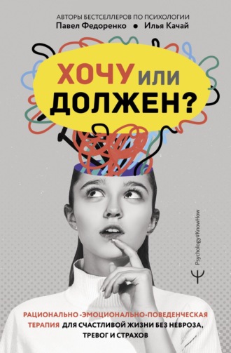Обложка книги «Хочу или должен? Рационально-эмоционально-поведенческая терапия для счастливой жизни без невроза, тревог и страхов»