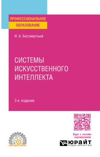 Игорь Александрович Бессмертный. Системы искусственного интеллекта 3-е изд., испр. и доп. Учебное пособие для СПО