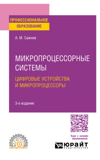 Александр Михайлович Сажнев. Микропроцессорные системы: цифровые устройства и микропроцессоры 3-е изд., пер. и доп. Учебное пособие для СПО