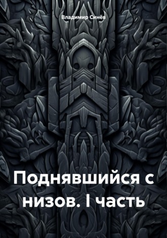 Обложка книги «Поднявшийся с низов. I часть»