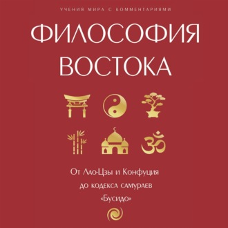 Обложка книги «Философия Востока: с пояснениями и комментариями. От Лао-Цзы и Конфуция до кодекса самураев «Бусидо»»