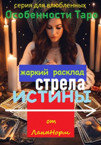 Обложка книги «Серия для влюбленных «Особенности Таро». Жаркий расклад «Стрела истины»»
