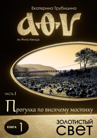 Обложка книги «Золотистый свет. Аз Фита Ижица. Часть I: Прогулка по висячему мостику. Книга 1»