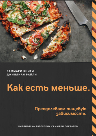 Обложка книги «Саммари книги Джиллиан Райли «Как есть меньше. Преодолеваем пищевую зависимость»»