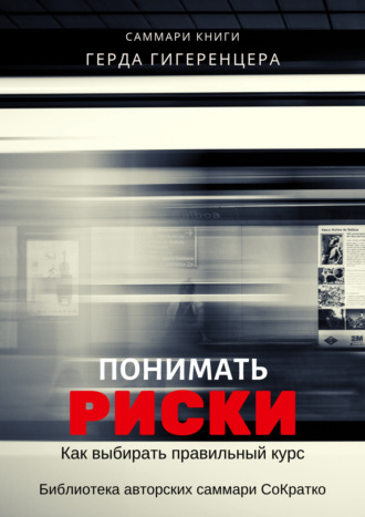 Обложка книги «Саммари книги Герда Гигеренцера «Понимать риски. Как выбирать правильный курс»»