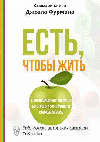 Обложка книги «Саммари книги Джоэла Фурмана «Есть, чтобы жить. Удивительная программа для быстрого и устойчивого снижения веса»»