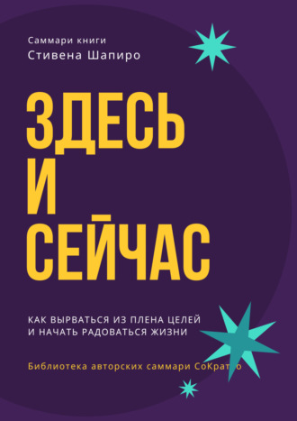 Обложка книги «Саммари книги Стивена Шапиро «Здесь и сейчас. Как вырваться из плена целей и начать радоваться жизни»»