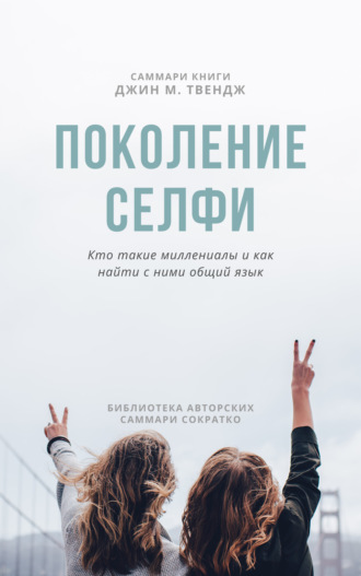 Обложка книги «Саммари книги Джин М. Твендж «Поколение селфи. Кто такие миллениалы и как найти с ними общий язык»»