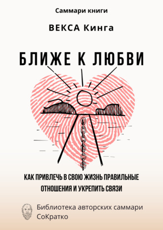 Обложка книги «Саммари книги Векcа Кинга «Ближе к любви. Как привлечь в свою жизнь правильные отношения и укрепить связи»»