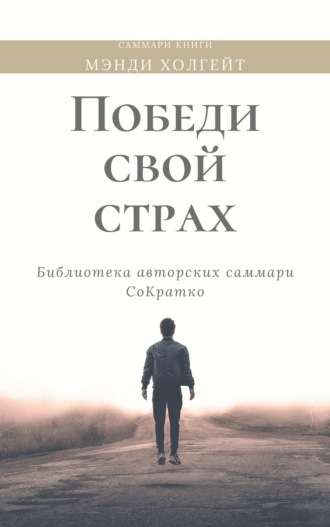 Обложка книги «Саммари книги Мэнди Холгейт «Победи свой страх. Как избавиться от негативных установок и добиться успеха»»