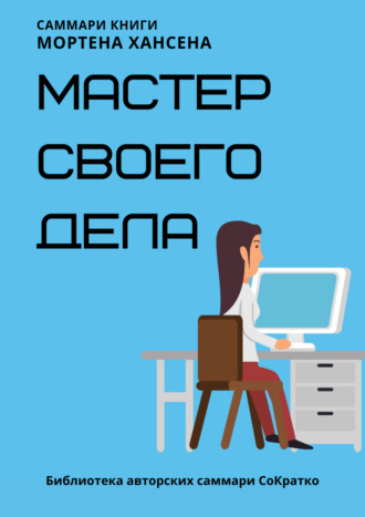 Обложка книги «Саммари книги Мортена Хансена «Мастер своего дела. Семь практик высокой продуктивности»»