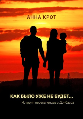 Обложка книги «Как было уже не будет… История переселенцев с Донбасса»