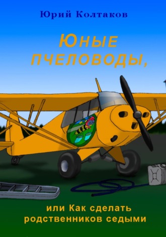 Обложка книги «Юные пчеловоды, или Как сделать родственников седыми»