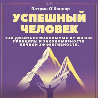 Обложка книги «Успешный человек. Как добиться максимума от жизни. Принципы и закономерности личной эффективности от теории к практике»