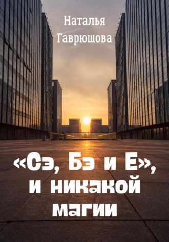 Обложка книги ««Сэ, Бэ и Е», и никакой магии»