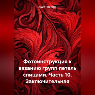Обложка книги «Фотоинструкция к вязанию групп петель спицами. Часть 10. Заключительная»