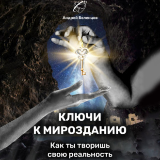 Обложка книги «Ключи к Мирозданию. Как ты творишь свою реальность»
