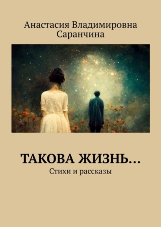 Анастасия Владимировна Саранчина. Такова жизнь… Стихи и рассказы