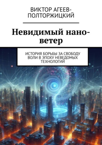 Виктор Агеев-Полторжицкий. Невидимый нано-ветер. История борьбы за свободу воли в эпоху неведомых технологий