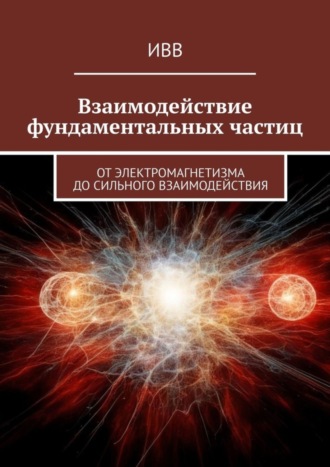 Обложка книги «Взаимодействие фундаментальных частиц. От электромагнетизма до сильного взаимодействия»