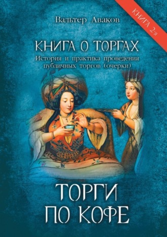 Обложка книги «Торги по кофе. Книга о торгах. История и практика проведения публичных торгов (очерки). Книга 2-я»