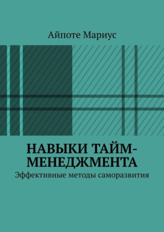 Айпоте Мариус. Навыки тайм-менеджмента. Эффективные методы саморазвития